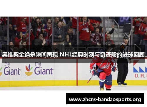 奥维契金绝杀瞬间再现 NHL经典时刻与奇迹般的进球回顾