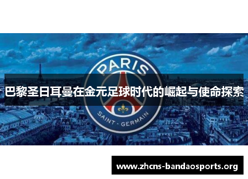 巴黎圣日耳曼在金元足球时代的崛起与使命探索