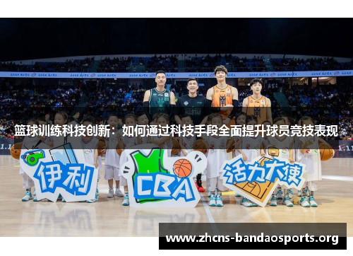 篮球训练科技创新：如何通过科技手段全面提升球员竞技表现