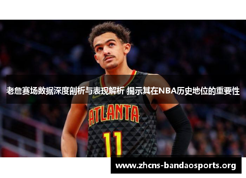 老詹赛场数据深度剖析与表现解析 揭示其在NBA历史地位的重要性