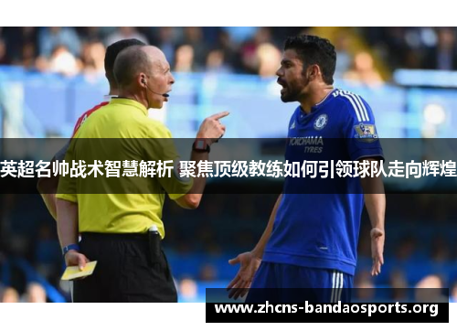 英超名帅战术智慧解析 聚焦顶级教练如何引领球队走向辉煌
