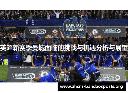 英超新赛季曼城面临的挑战与机遇分析与展望