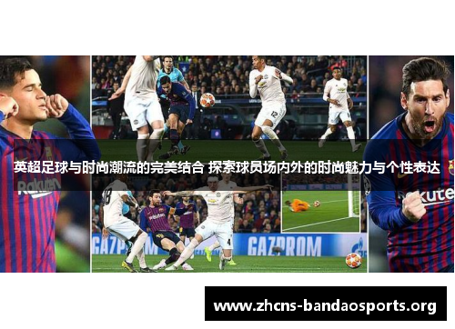 英超足球与时尚潮流的完美结合 探索球员场内外的时尚魅力与个性表达