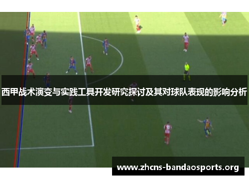 西甲战术演变与实践工具开发研究探讨及其对球队表现的影响分析
