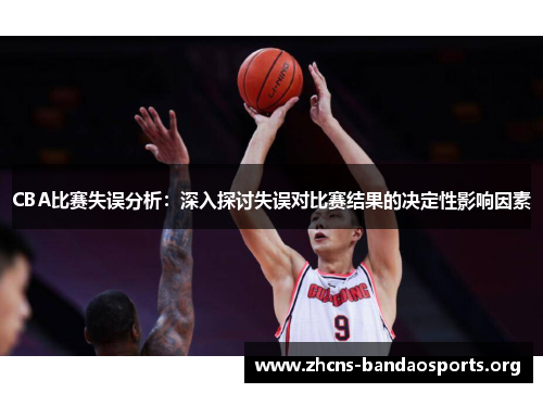 CBA比赛失误分析：深入探讨失误对比赛结果的决定性影响因素