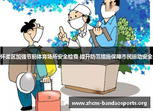 怀柔区加强节前体育场所安全检查 提升防范措施保障市民运动安全