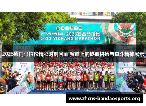 2025厦门马拉松精彩时刻回顾 赛道上的热血拼搏与奋斗精神展示