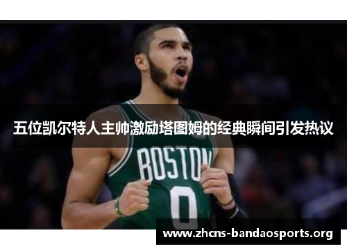 五位凯尔特人主帅激励塔图姆的经典瞬间引发热议