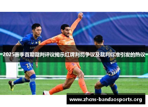 2025赛季首期裁判评议揭示红牌判罚争议及裁判标准引发的热议