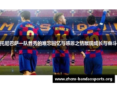 托尼巴萨一队首秀的难忘回忆与感恩之情展现成长与奋斗