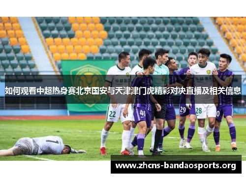 如何观看中超热身赛北京国安与天津津门虎精彩对决直播及相关信息