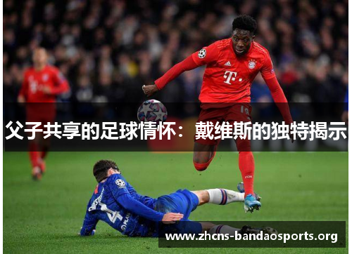 父子共享的足球情怀：戴维斯的独特揭示