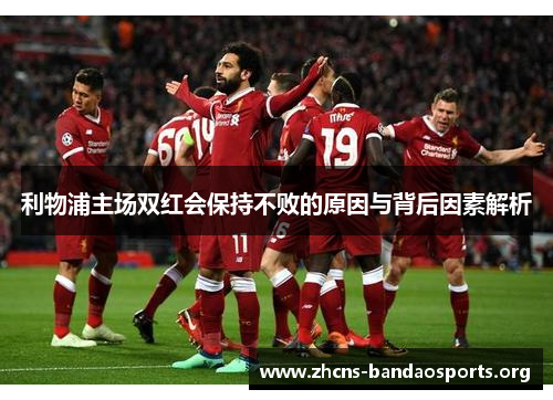 利物浦主场双红会保持不败的原因与背后因素解析