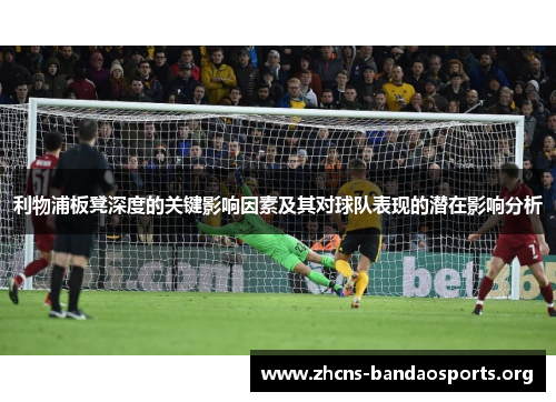 利物浦板凳深度的关键影响因素及其对球队表现的潜在影响分析