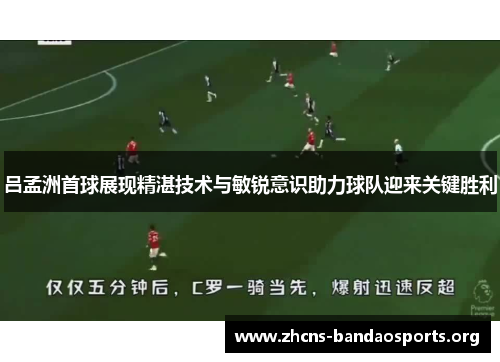 吕孟洲首球展现精湛技术与敏锐意识助力球队迎来关键胜利