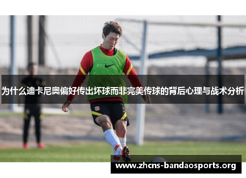 为什么迪卡尼奥偏好传出坏球而非完美传球的背后心理与战术分析