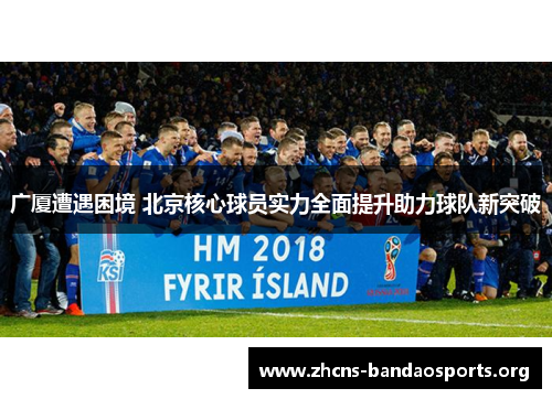 广厦遭遇困境 北京核心球员实力全面提升助力球队新突破