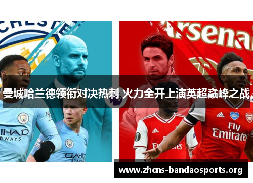 曼城哈兰德领衔对决热刺 火力全开上演英超巅峰之战