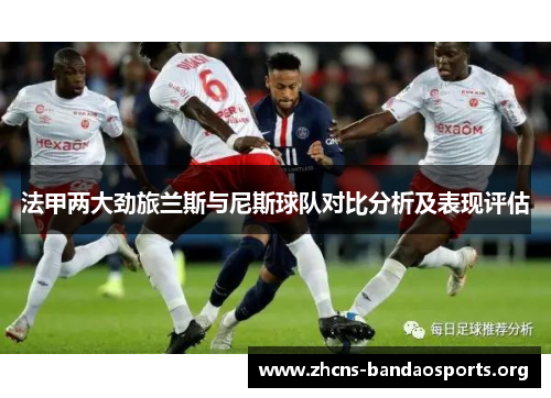 法甲两大劲旅兰斯与尼斯球队对比分析及表现评估
