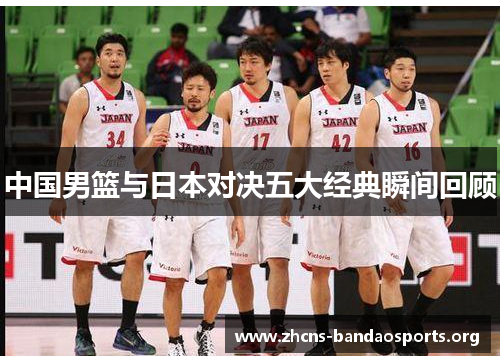 中国男篮与日本对决五大经典瞬间回顾