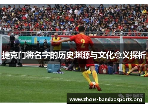 捷克门将名字的历史渊源与文化意义探析