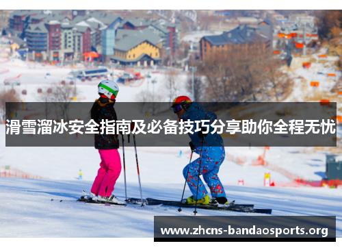 滑雪溜冰安全指南及必备技巧分享助你全程无忧
