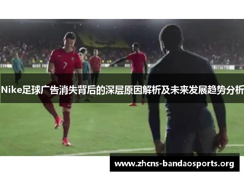 Nike足球广告消失背后的深层原因解析及未来发展趋势分析