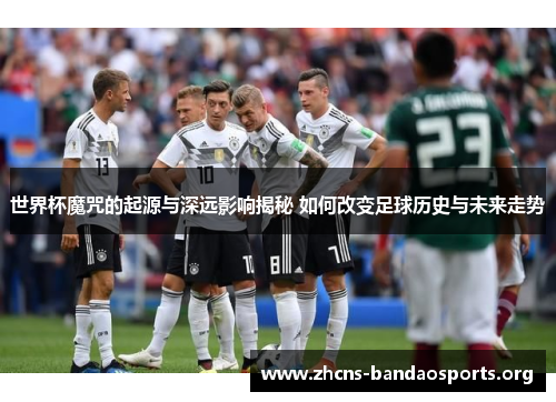 世界杯魔咒的起源与深远影响揭秘 如何改变足球历史与未来走势