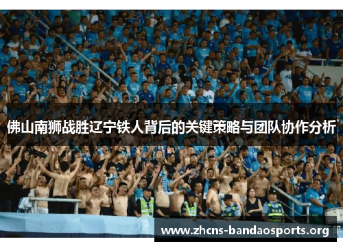 佛山南狮战胜辽宁铁人背后的关键策略与团队协作分析