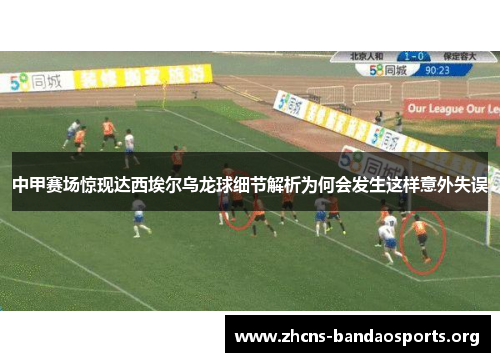 中甲赛场惊现达西埃尔乌龙球细节解析为何会发生这样意外失误