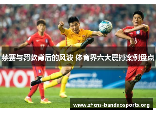 禁赛与罚款背后的风波 体育界六大震撼案例盘点