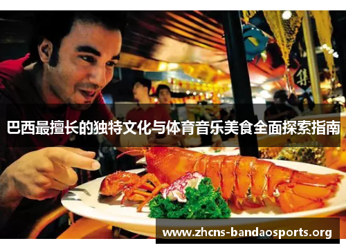 巴西最擅长的独特文化与体育音乐美食全面探索指南 巴西最擅长的独特文化与体育音乐美食全面探索指南