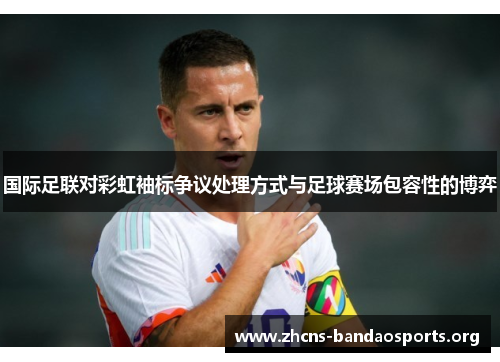 国际足联对彩虹袖标争议处理方式与足球赛场包容性的博弈