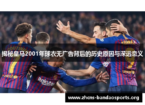 揭秘皇马2001年球衣无广告背后的历史原因与深远意义