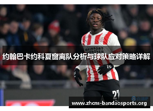 约翰巴卡约科夏窗离队分析与球队应对策略详解