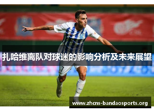 扎哈维离队对球迷的影响分析及未来展望 扎哈维离队对球迷的影响分析及未来展望