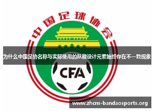 为什么中国足协名称与实际使用的队徽设计元素始终存在不一致现象 为什么中国足协名称与实际使用的队徽设计元素始终存在不一致现象