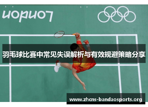 羽毛球比赛中常见失误解析与有效规避策略分享