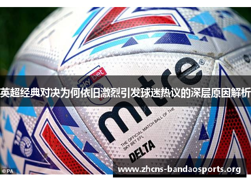 英超经典对决为何依旧激烈引发球迷热议的深层原因解析 英超经典对决为何依旧激烈引发球迷热议的深层原因解析
