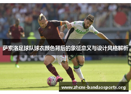 萨索洛足球队球衣颜色背后的象征意义与设计风格解析