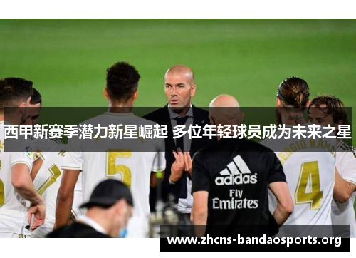 西甲新赛季潜力新星崛起 多位年轻球员成为未来之星
