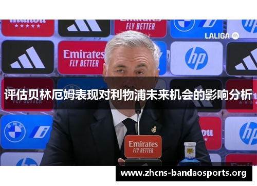评估贝林厄姆表现对利物浦未来机会的影响分析