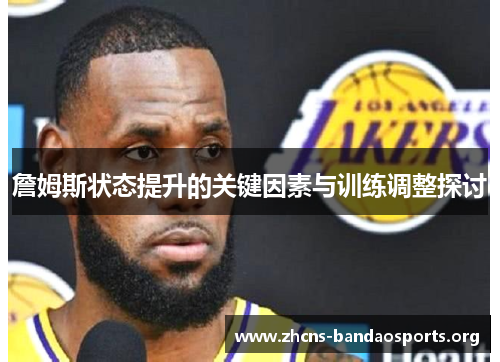 詹姆斯状态提升的关键因素与训练调整探讨 詹姆斯状态提升的关键因素与训练调整探讨