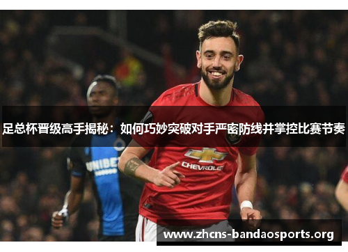 足总杯晋级高手揭秘:如何巧妙突破对手严密防线并掌控比赛节奏 足总杯晋级高手揭秘:如何巧妙突破对手严密防线并掌控比赛节奏
