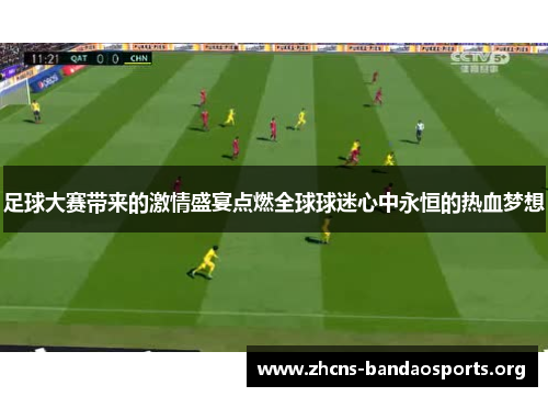 足球大赛带来的激情盛宴点燃全球球迷心中永恒的热血梦想