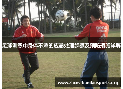 足球训练中身体不适的应急处理步骤及预防措施详解 足球训练中身体不适的应急处理步骤及预防措施详解