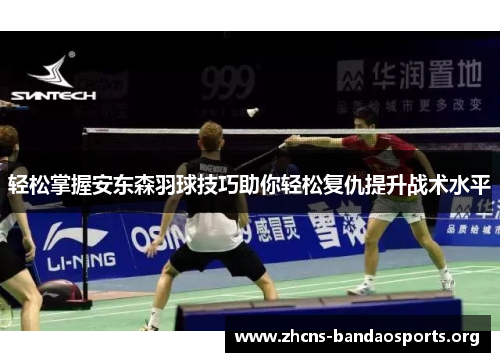 轻松掌握安东森羽球技巧助你轻松复仇提升战术水平 轻松掌握安东森羽球技巧助你轻松复仇提升战术水平