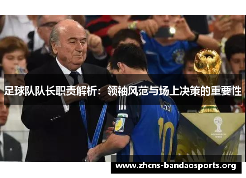 足球队队长职责解析:领袖风范与场上决策的重要性 足球队队长职责解析:领袖风范与场上决策的重要性