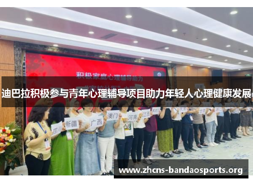 迪巴拉积极参与青年心理辅导项目助力年轻人心理健康发展