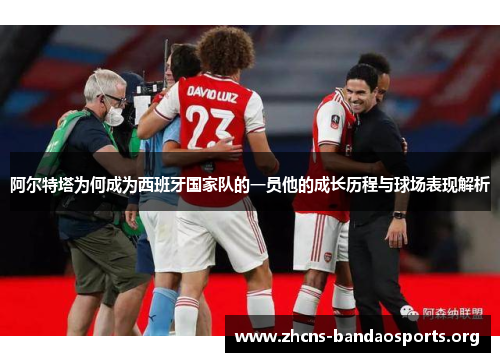 阿尔特塔为何成为西班牙国家队的一员他的成长历程与球场表现解析 阿尔特塔为何成为西班牙国家队的一员他的成长历程与球场表现解析